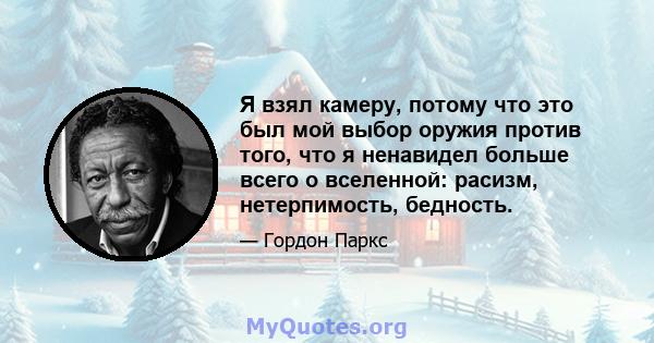 Я взял камеру, потому что это был мой выбор оружия против того, что я ненавидел больше всего о вселенной: расизм, нетерпимость, бедность.