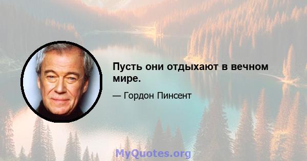 Пусть они отдыхают в вечном мире.