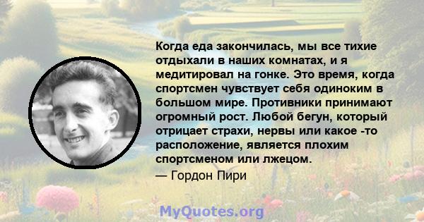 Когда еда закончилась, мы все тихие отдыхали в наших комнатах, и я медитировал на гонке. Это время, когда спортсмен чувствует себя одиноким в большом мире. Противники принимают огромный рост. Любой бегун, который