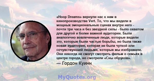 «Hoop Dreams» вернули нас к нам в кинопроизводстве Vert. То, что мы видели в мощных эмоциональных сценах внутри него - почти три часа и без звездной силы - было охватом для другой и более важной аудитории. Были