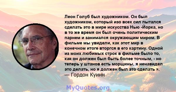 Леон Голуб был художником. Он был художником, который изо всех сил пытался сделать это в мире искусства Нью -Йорка, но в то же время он был очень политическим парнем и занимался окружающим миром. В фильме мы увидели,