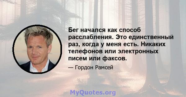 Бег начался как способ расслабления. Это единственный раз, когда у меня есть. Никаких телефонов или электронных писем или факсов.