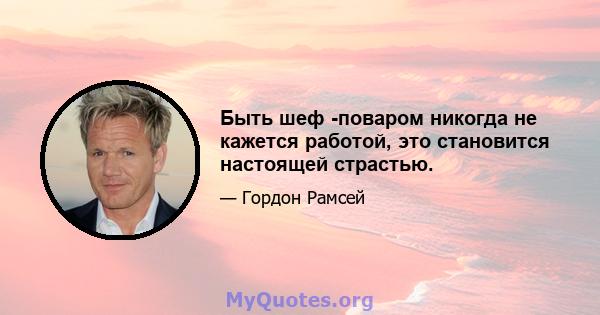 Быть шеф -поваром никогда не кажется работой, это становится настоящей страстью.