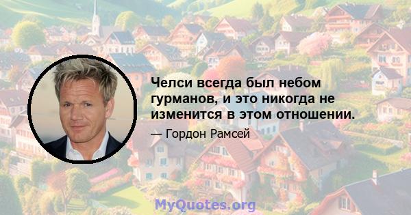 Челси всегда был небом гурманов, и это никогда не изменится в этом отношении.