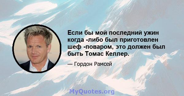 Если бы мой последний ужин когда -либо был приготовлен шеф -поваром, это должен был быть Томас Келлер.