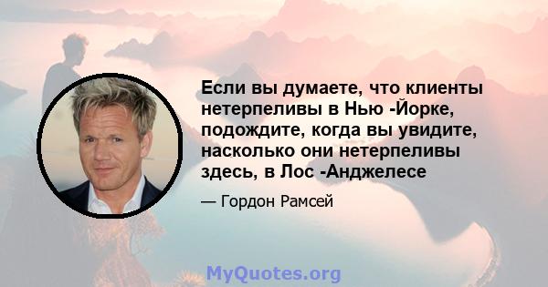 Если вы думаете, что клиенты нетерпеливы в Нью -Йорке, подождите, когда вы увидите, насколько они нетерпеливы здесь, в Лос -Анджелесе