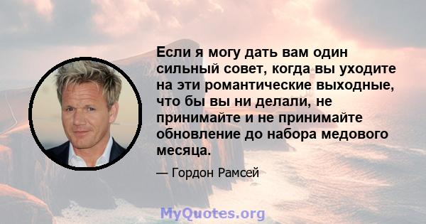 Если я могу дать вам один сильный совет, когда вы уходите на эти романтические выходные, что бы вы ни делали, не принимайте и не принимайте обновление до набора медового месяца.