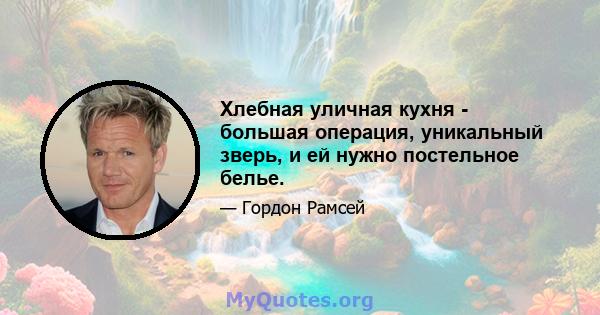 Хлебная уличная кухня - большая операция, уникальный зверь, и ей нужно постельное белье.