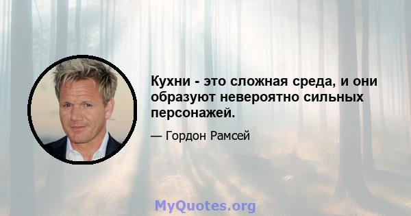 Кухни - это сложная среда, и они образуют невероятно сильных персонажей.