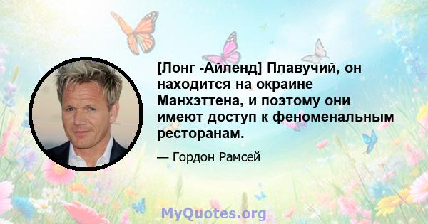 [Лонг -Айленд] Плавучий, он находится на окраине Манхэттена, и поэтому они имеют доступ к феноменальным ресторанам.