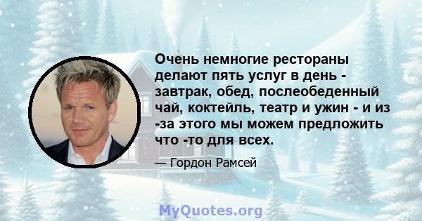 Очень немногие рестораны делают пять услуг в день - завтрак, обед, послеобеденный чай, коктейль, театр и ужин - и из -за этого мы можем предложить что -то для всех.