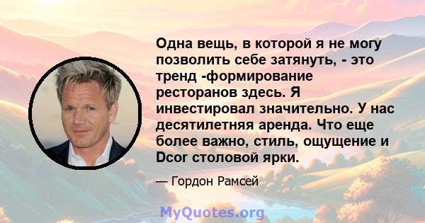 Одна вещь, в которой я не могу позволить себе затянуть, - это тренд -формирование ресторанов здесь. Я инвестировал значительно. У нас десятилетняя аренда. Что еще более важно, стиль, ощущение и Dcor столовой ярки.