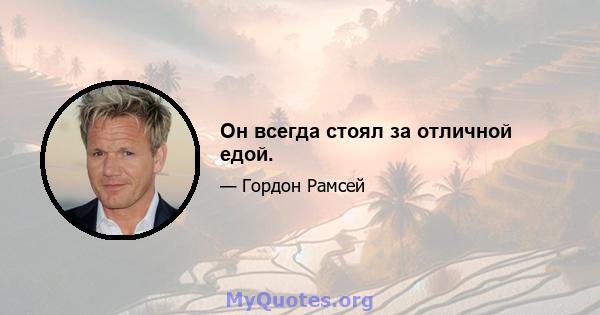 Он всегда стоял за отличной едой.