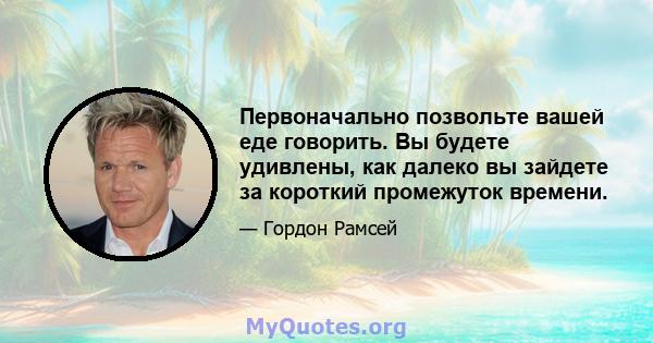 Первоначально позвольте вашей еде говорить. Вы будете удивлены, как далеко вы зайдете за короткий промежуток времени.