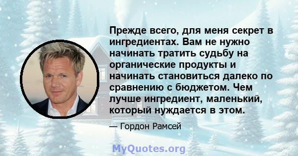 Прежде всего, для меня секрет в ингредиентах. Вам не нужно начинать тратить судьбу на органические продукты и начинать становиться далеко по сравнению с бюджетом. Чем лучше ингредиент, маленький, который нуждается в