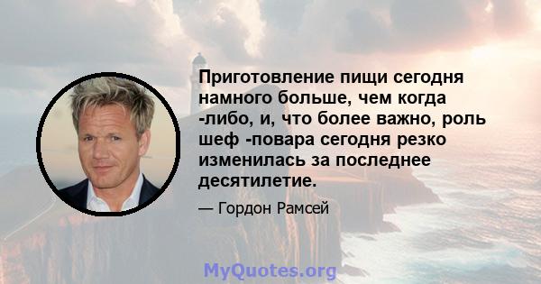 Приготовление пищи сегодня намного больше, чем когда -либо, и, что более важно, роль шеф -повара сегодня резко изменилась за последнее десятилетие.