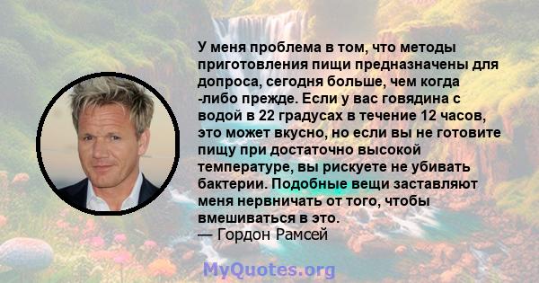 У меня проблема в том, что методы приготовления пищи предназначены для допроса, сегодня больше, чем когда -либо прежде. Если у вас говядина с водой в 22 градусах в течение 12 часов, это может вкусно, но если вы не