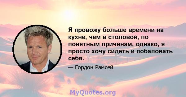 Я провожу больше времени на кухне, чем в столовой, по понятным причинам, однако, я просто хочу сидеть и побаловать себя.