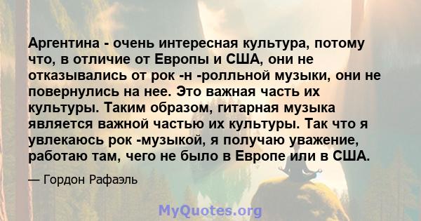 Аргентина - очень интересная культура, потому что, в отличие от Европы и США, они не отказывались от рок -н -ролльной музыки, они не повернулись на нее. Это важная часть их культуры. Таким образом, гитарная музыка