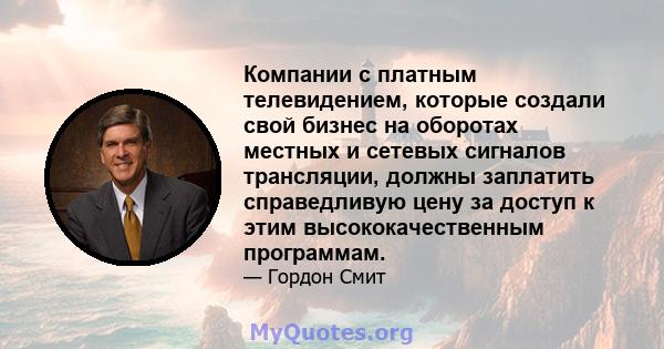 Компании с платным телевидением, которые создали свой бизнес на оборотах местных и сетевых сигналов трансляции, должны заплатить справедливую цену за доступ к этим высококачественным программам.