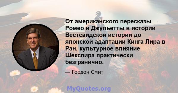 От американского пересказы Ромео и Джульетты в истории Вестсайдской истории до японской адаптации Кинга Лира в Ран, культурное влияние Шекспира практически безгранично.