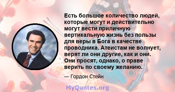 Есть большое количество людей, которые могут и действительно могут вести приличную вертикальную жизнь без пользы для веры в Бога в качестве проводника. Атеистам не волнует, верят ли они другие, как и они. Они просят,