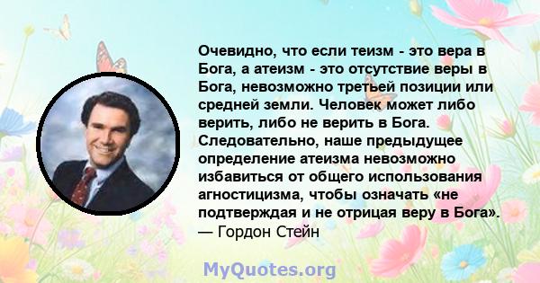 Очевидно, что если теизм - это вера в Бога, а атеизм - это отсутствие веры в Бога, невозможно третьей позиции или средней земли. Человек может либо верить, либо не верить в Бога. Следовательно, наше предыдущее