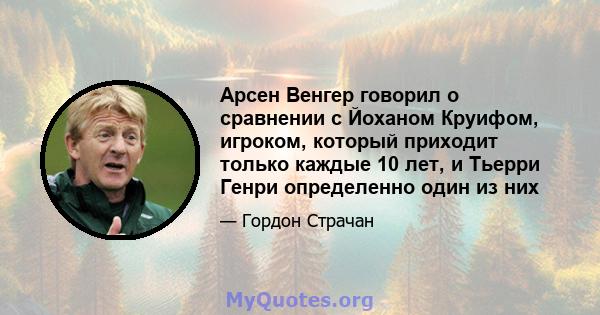 Арсен Венгер говорил о сравнении с Йоханом Круифом, игроком, который приходит только каждые 10 лет, и Тьерри Генри определенно один из них