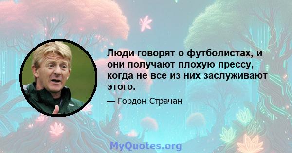 Люди говорят о футболистах, и они получают плохую прессу, когда не все из них заслуживают этого.