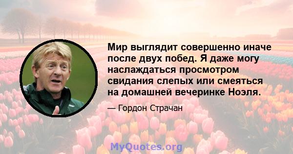 Мир выглядит совершенно иначе после двух побед. Я даже могу наслаждаться просмотром свидания слепых или смеяться на домашней вечеринке Ноэля.