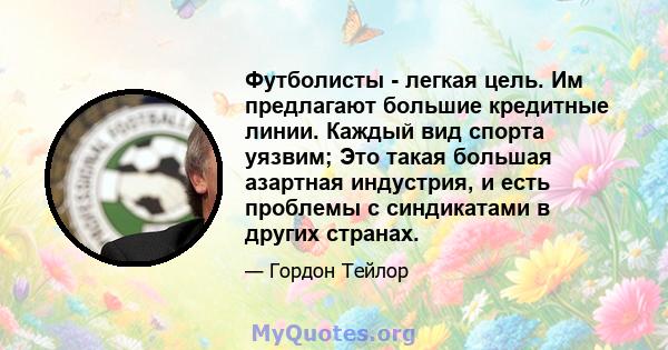 Футболисты - легкая цель. Им предлагают большие кредитные линии. Каждый вид спорта уязвим; Это такая большая азартная индустрия, и есть проблемы с синдикатами в других странах.