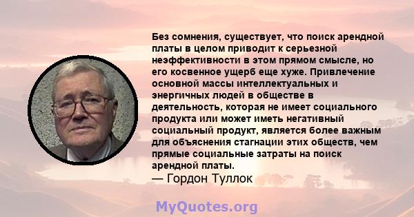 Без сомнения, существует, что поиск арендной платы в целом приводит к серьезной неэффективности в этом прямом смысле, но его косвенное ущерб еще хуже. Привлечение основной массы интеллектуальных и энергичных людей в