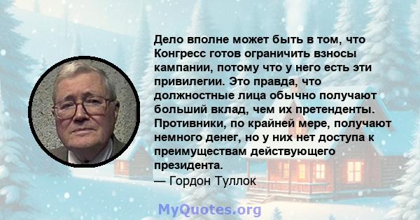 Дело вполне может быть в том, что Конгресс готов ограничить взносы кампании, потому что у него есть эти привилегии. Это правда, что должностные лица обычно получают больший вклад, чем их претенденты. Противники, по