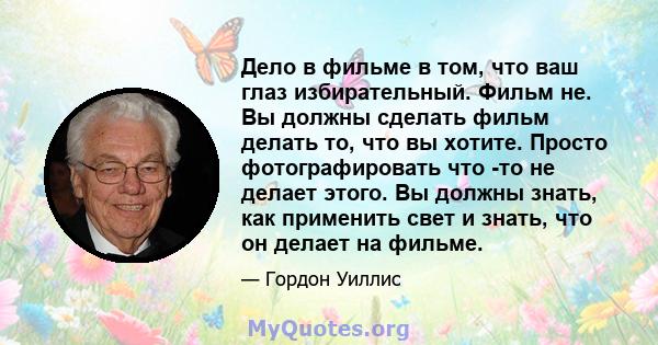 Дело в фильме в том, что ваш глаз избирательный. Фильм не. Вы должны сделать фильм делать то, что вы хотите. Просто фотографировать что -то не делает этого. Вы должны знать, как применить свет и знать, что он делает на