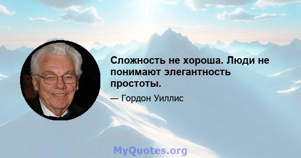 Сложность не хороша. Люди не понимают элегантность простоты.