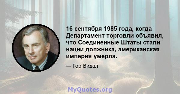 16 сентября 1985 года, когда Департамент торговли объявил, что Соединенные Штаты стали нации должника, американская империя умерла.