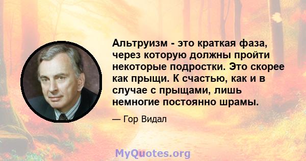 Альтруизм - это краткая фаза, через которую должны пройти некоторые подростки. Это скорее как прыщи. К счастью, как и в случае с прыщами, лишь немногие постоянно шрамы.