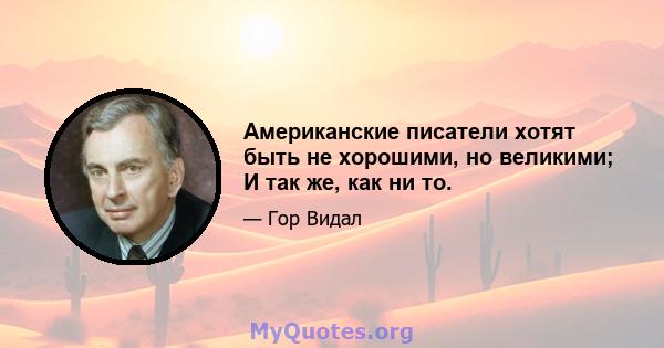 Американские писатели хотят быть не хорошими, но великими; И так же, как ни то.