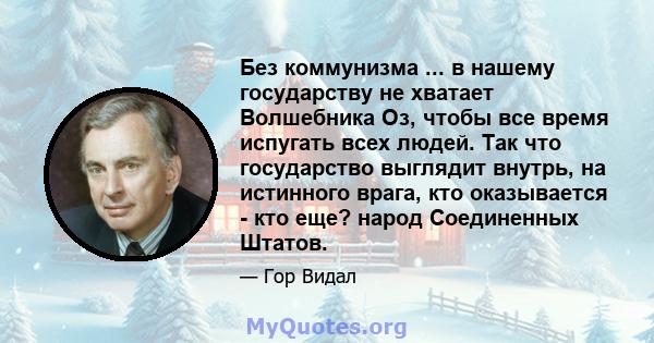 Без коммунизма ... в нашему государству не хватает Волшебника Оз, чтобы все время испугать всех людей. Так что государство выглядит внутрь, на истинного врага, кто оказывается - кто еще? народ Соединенных Штатов.