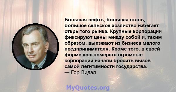 Большая нефть, большая сталь, большое сельское хозяйство избегает открытого рынка. Крупные корпорации фиксируют цены между собой и, таким образом, выезжают из бизнеса малого предпринимателя. Кроме того, в своей форме