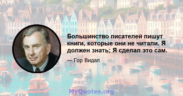 Большинство писателей пишут книги, которые они не читали. Я должен знать; Я сделал это сам.