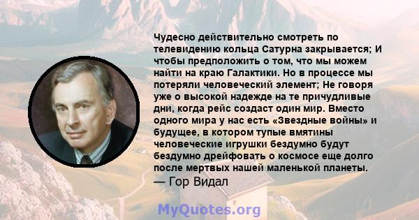 Чудесно действительно смотреть по телевидению кольца Сатурна закрывается; И чтобы предположить о том, что мы можем найти на краю Галактики. Но в процессе мы потеряли человеческий элемент; Не говоря уже о высокой надежде 