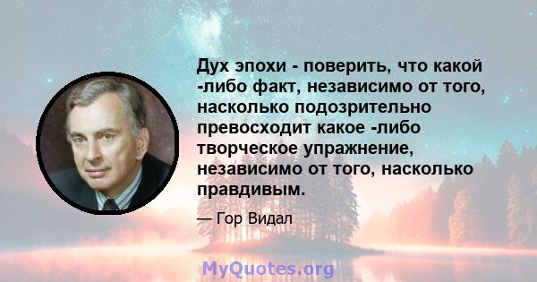 Дух эпохи - поверить, что какой -либо факт, независимо от того, насколько подозрительно превосходит какое -либо творческое упражнение, независимо от того, насколько правдивым.