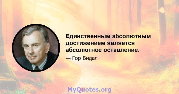 Единственным абсолютным достижением является абсолютное оставление.