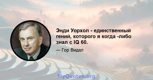 Энди Уорхол - единственный гений, которого я когда -либо знал с IQ 60.