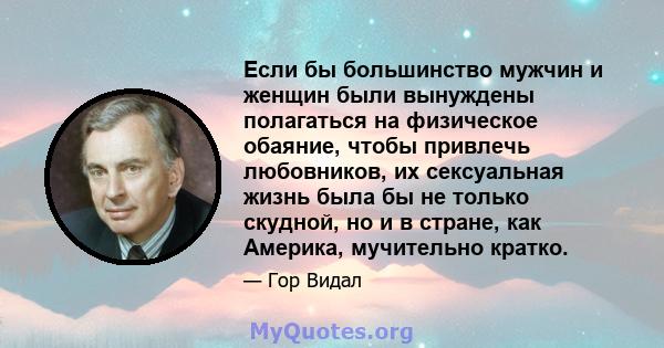 Если бы большинство мужчин и женщин были вынуждены полагаться на физическое обаяние, чтобы привлечь любовников, их сексуальная жизнь была бы не только скудной, но и в стране, как Америка, мучительно кратко.