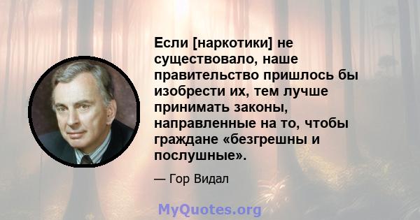 Если [наркотики] не существовало, наше правительство пришлось бы изобрести их, тем лучше принимать законы, направленные на то, чтобы граждане «безгрешны и послушные».