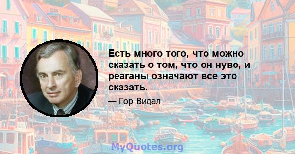 Есть много того, что можно сказать о том, что он нуво, и реаганы означают все это сказать.