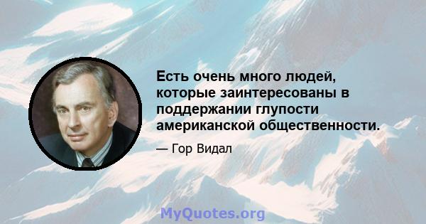 Есть очень много людей, которые заинтересованы в поддержании глупости американской общественности.