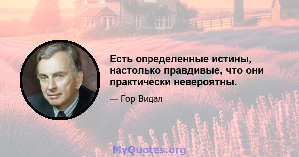 Есть определенные истины, настолько правдивые, что они практически невероятны.